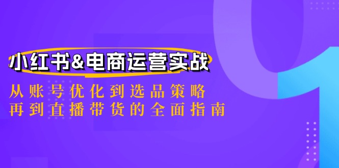 小红书&电商运营实战：从账号优化到选品策略，再到直播带货的全面指南-Zv头条