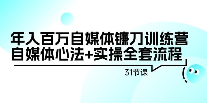 年入百万自媒体镰刀训练营：自媒体心法+实操全套流程(31节课)-Zv头条