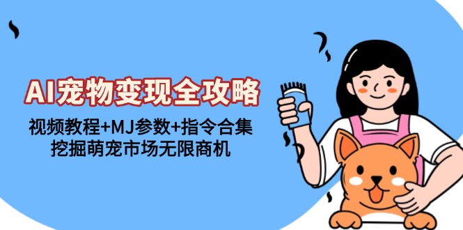 AI宠物变现全攻略：视频教程+MJ参数+指令合集，挖掘萌宠市场无限商机-Zv头条