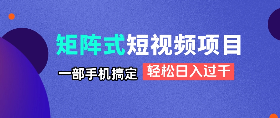 矩阵式短视频项目揭秘，一部手机搞定，轻松日入过千-Zv头条