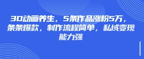 3D动画养生，5条作品涨粉5万，条条爆款，制作流程简单，私域变现能力强-Zv头条
