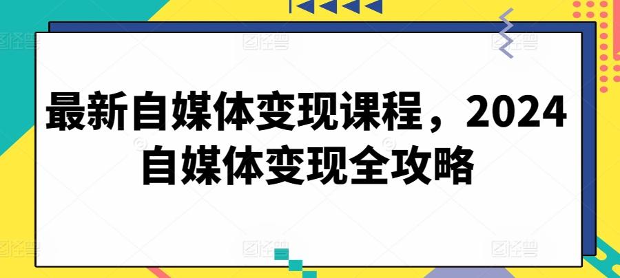 最新自媒体变现课程，2024自媒体变现全攻略-Zv头条