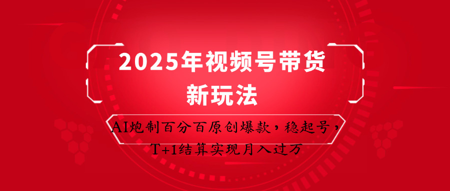 2025年视频号带货新玩法：AI炮制百分百原创爆款，稳起号，T+1结算实现月入过万-Zv头条