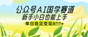 公众号AI国学爆文，国学赛道风口，新手小白也能轻松上手，单日稳定变现几张-Zv头条